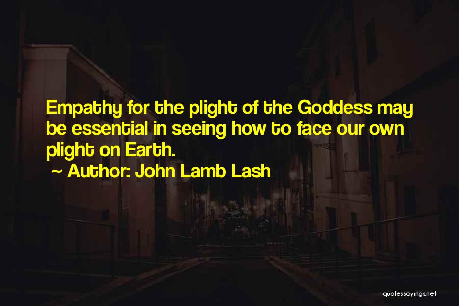 John Lamb Lash Quotes: Empathy For The Plight Of The Goddess May Be Essential In Seeing How To Face Our Own Plight On Earth.