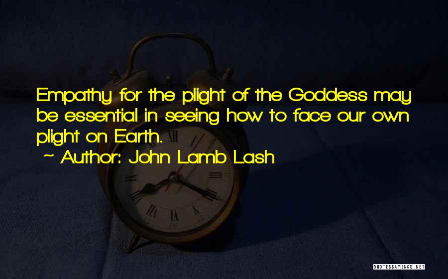 John Lamb Lash Quotes: Empathy For The Plight Of The Goddess May Be Essential In Seeing How To Face Our Own Plight On Earth.