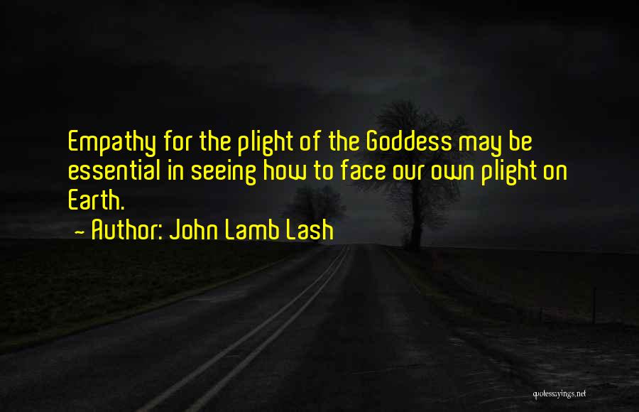 John Lamb Lash Quotes: Empathy For The Plight Of The Goddess May Be Essential In Seeing How To Face Our Own Plight On Earth.