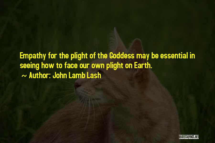 John Lamb Lash Quotes: Empathy For The Plight Of The Goddess May Be Essential In Seeing How To Face Our Own Plight On Earth.