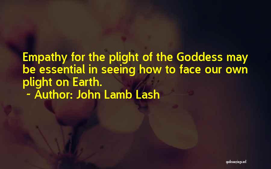 John Lamb Lash Quotes: Empathy For The Plight Of The Goddess May Be Essential In Seeing How To Face Our Own Plight On Earth.