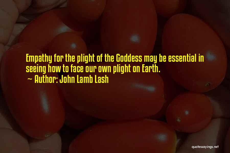 John Lamb Lash Quotes: Empathy For The Plight Of The Goddess May Be Essential In Seeing How To Face Our Own Plight On Earth.