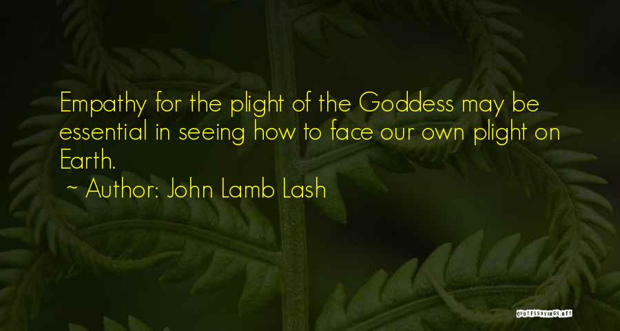 John Lamb Lash Quotes: Empathy For The Plight Of The Goddess May Be Essential In Seeing How To Face Our Own Plight On Earth.