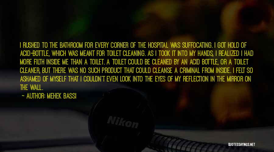 Mehek Bassi Quotes: I Rushed To The Bathroom For Every Corner Of The Hospital Was Suffocating. I Got Hold Of Acid-bottle, Which Was