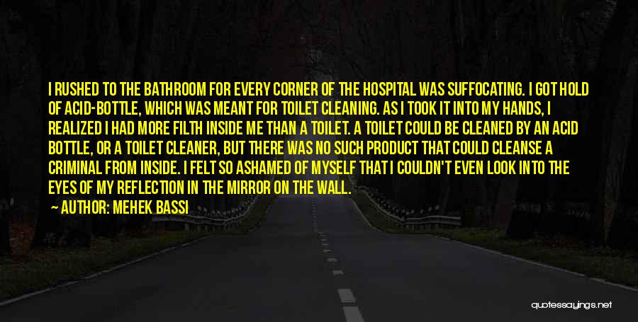 Mehek Bassi Quotes: I Rushed To The Bathroom For Every Corner Of The Hospital Was Suffocating. I Got Hold Of Acid-bottle, Which Was