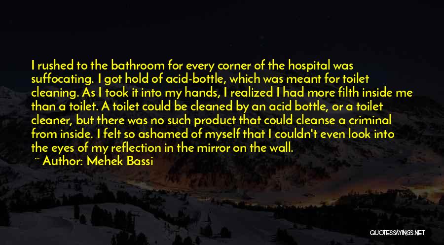 Mehek Bassi Quotes: I Rushed To The Bathroom For Every Corner Of The Hospital Was Suffocating. I Got Hold Of Acid-bottle, Which Was