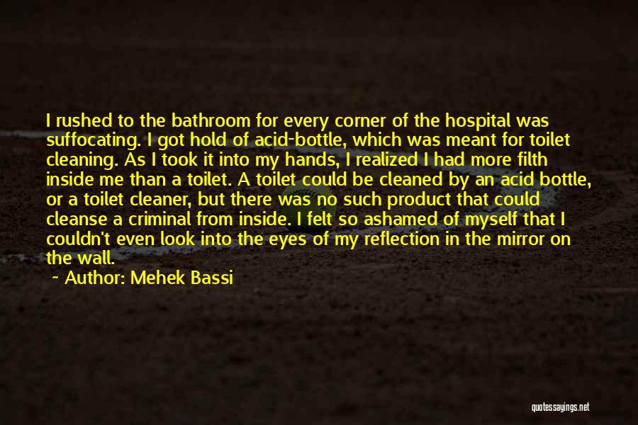 Mehek Bassi Quotes: I Rushed To The Bathroom For Every Corner Of The Hospital Was Suffocating. I Got Hold Of Acid-bottle, Which Was