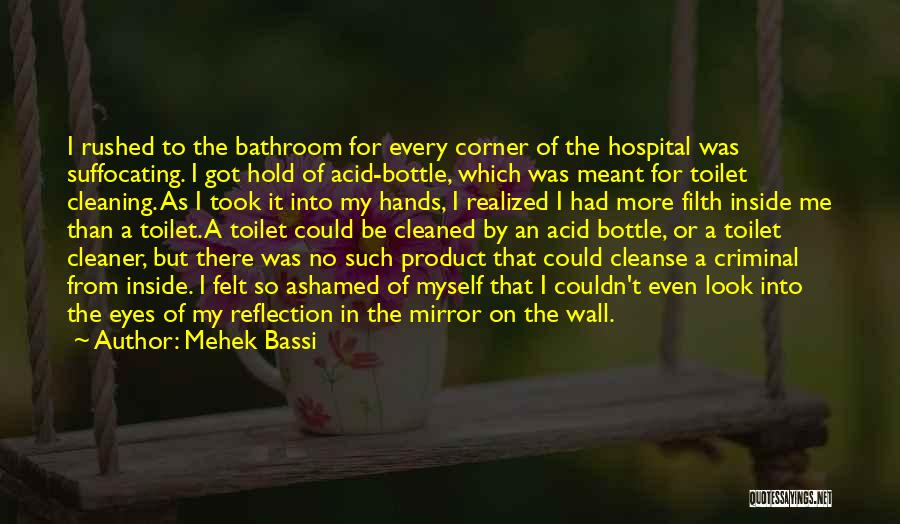 Mehek Bassi Quotes: I Rushed To The Bathroom For Every Corner Of The Hospital Was Suffocating. I Got Hold Of Acid-bottle, Which Was