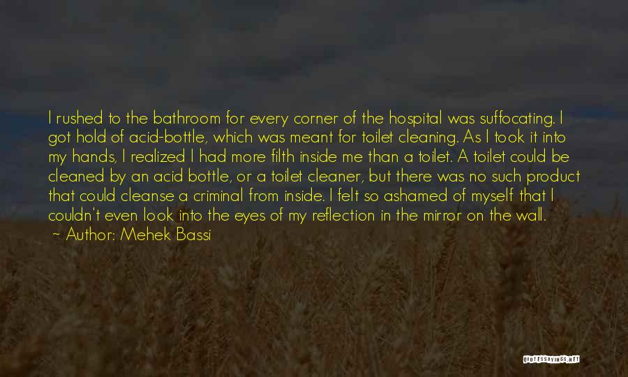 Mehek Bassi Quotes: I Rushed To The Bathroom For Every Corner Of The Hospital Was Suffocating. I Got Hold Of Acid-bottle, Which Was