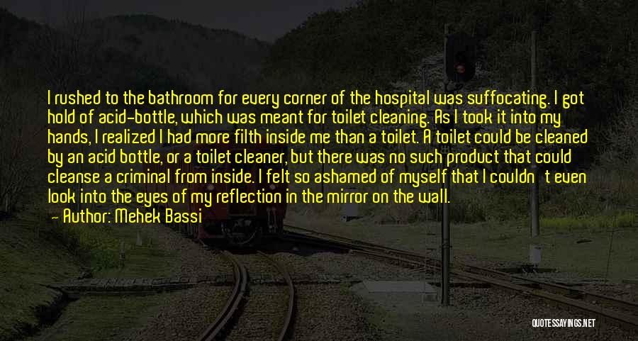 Mehek Bassi Quotes: I Rushed To The Bathroom For Every Corner Of The Hospital Was Suffocating. I Got Hold Of Acid-bottle, Which Was