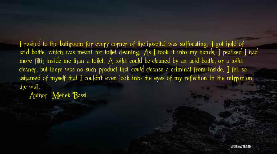 Mehek Bassi Quotes: I Rushed To The Bathroom For Every Corner Of The Hospital Was Suffocating. I Got Hold Of Acid-bottle, Which Was