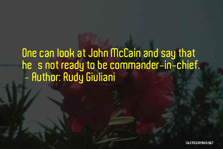 Rudy Giuliani Quotes: One Can Look At John Mccain And Say That He's Not Ready To Be Commander-in-chief.