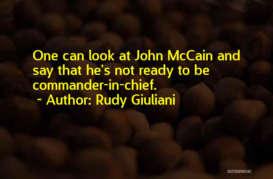 Rudy Giuliani Quotes: One Can Look At John Mccain And Say That He's Not Ready To Be Commander-in-chief.