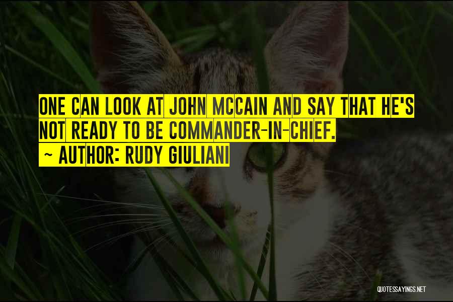 Rudy Giuliani Quotes: One Can Look At John Mccain And Say That He's Not Ready To Be Commander-in-chief.