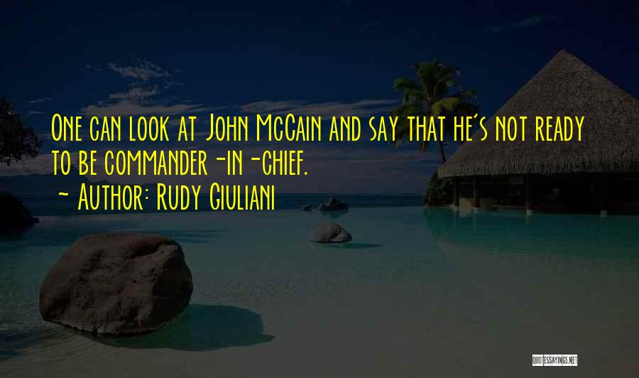 Rudy Giuliani Quotes: One Can Look At John Mccain And Say That He's Not Ready To Be Commander-in-chief.