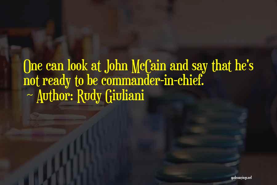 Rudy Giuliani Quotes: One Can Look At John Mccain And Say That He's Not Ready To Be Commander-in-chief.