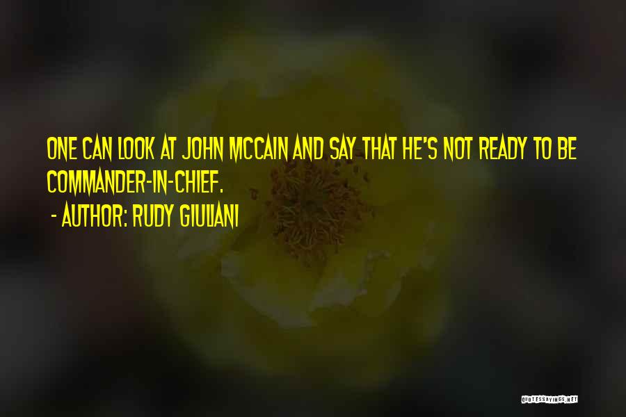 Rudy Giuliani Quotes: One Can Look At John Mccain And Say That He's Not Ready To Be Commander-in-chief.