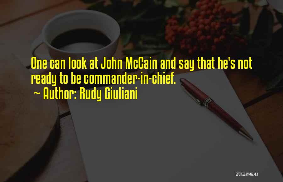 Rudy Giuliani Quotes: One Can Look At John Mccain And Say That He's Not Ready To Be Commander-in-chief.