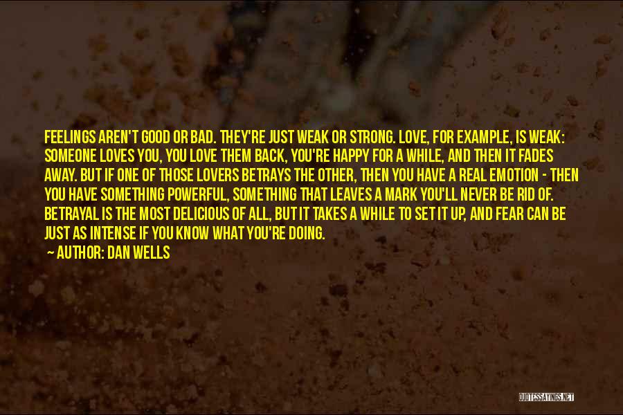 Dan Wells Quotes: Feelings Aren't Good Or Bad. They're Just Weak Or Strong. Love, For Example, Is Weak: Someone Loves You, You Love