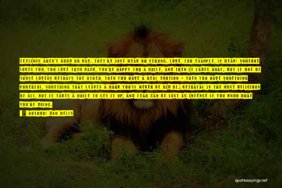 Dan Wells Quotes: Feelings Aren't Good Or Bad. They're Just Weak Or Strong. Love, For Example, Is Weak: Someone Loves You, You Love