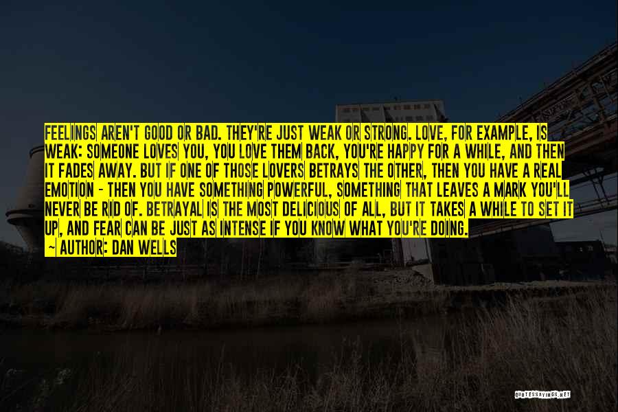 Dan Wells Quotes: Feelings Aren't Good Or Bad. They're Just Weak Or Strong. Love, For Example, Is Weak: Someone Loves You, You Love