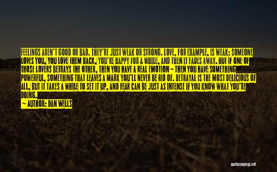 Dan Wells Quotes: Feelings Aren't Good Or Bad. They're Just Weak Or Strong. Love, For Example, Is Weak: Someone Loves You, You Love