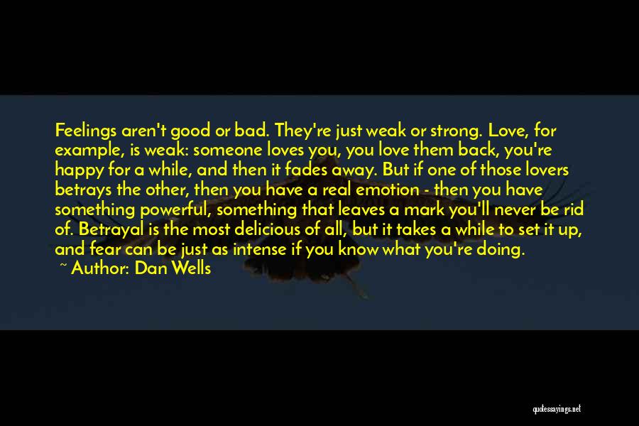 Dan Wells Quotes: Feelings Aren't Good Or Bad. They're Just Weak Or Strong. Love, For Example, Is Weak: Someone Loves You, You Love