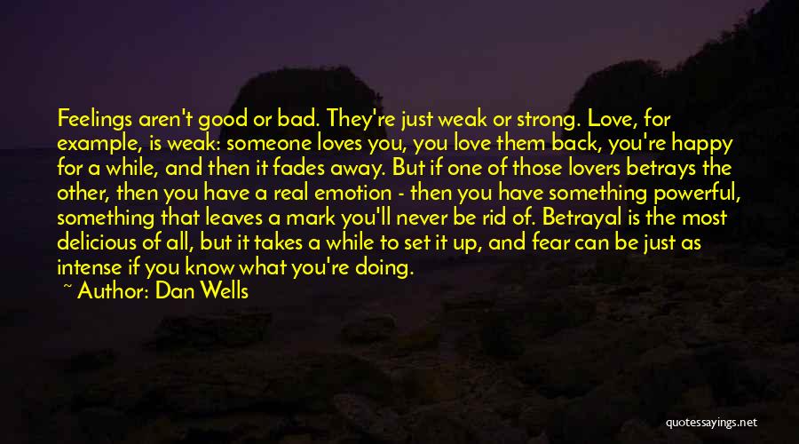 Dan Wells Quotes: Feelings Aren't Good Or Bad. They're Just Weak Or Strong. Love, For Example, Is Weak: Someone Loves You, You Love