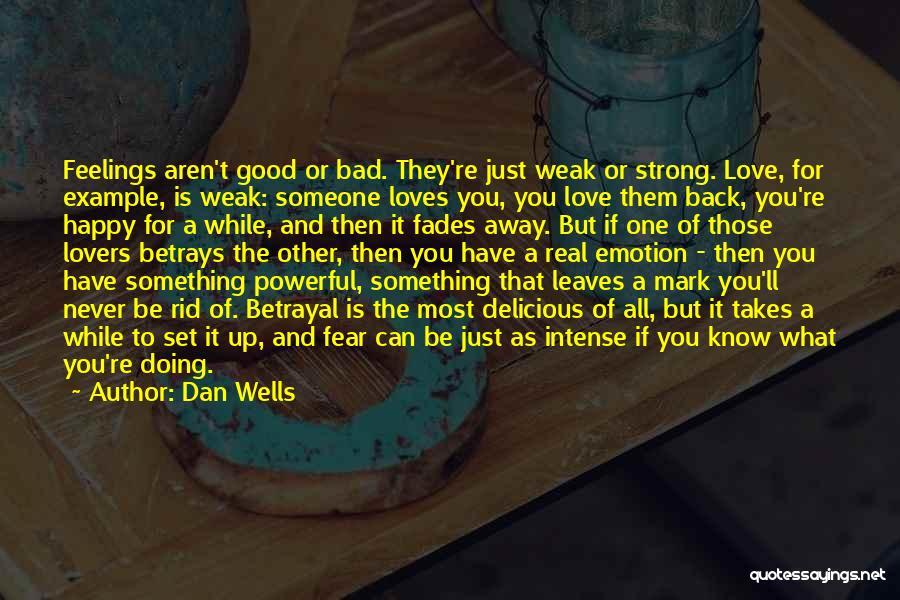 Dan Wells Quotes: Feelings Aren't Good Or Bad. They're Just Weak Or Strong. Love, For Example, Is Weak: Someone Loves You, You Love