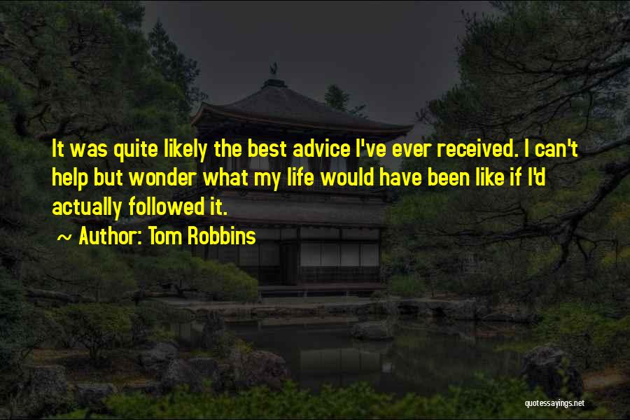 Tom Robbins Quotes: It Was Quite Likely The Best Advice I've Ever Received. I Can't Help But Wonder What My Life Would Have