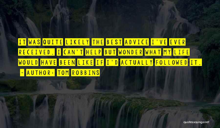 Tom Robbins Quotes: It Was Quite Likely The Best Advice I've Ever Received. I Can't Help But Wonder What My Life Would Have