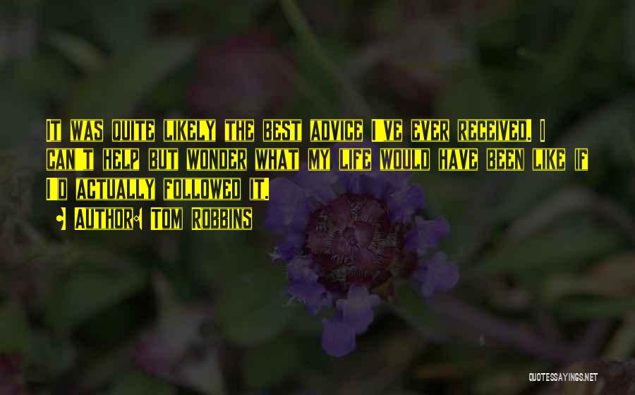 Tom Robbins Quotes: It Was Quite Likely The Best Advice I've Ever Received. I Can't Help But Wonder What My Life Would Have