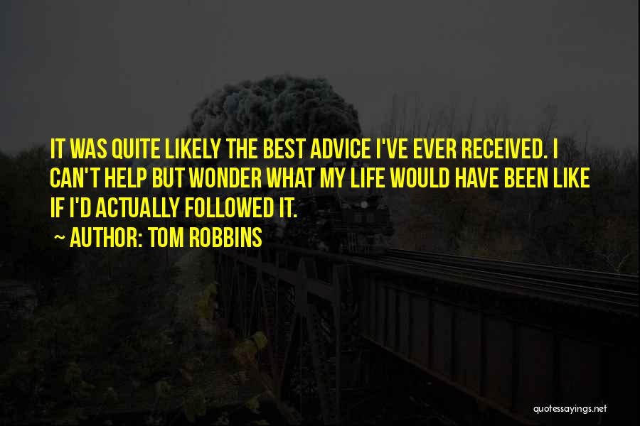 Tom Robbins Quotes: It Was Quite Likely The Best Advice I've Ever Received. I Can't Help But Wonder What My Life Would Have