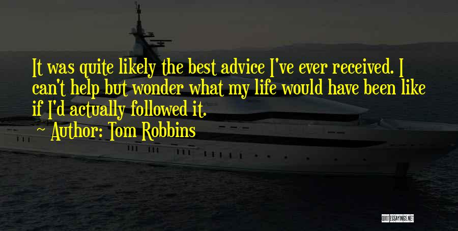 Tom Robbins Quotes: It Was Quite Likely The Best Advice I've Ever Received. I Can't Help But Wonder What My Life Would Have