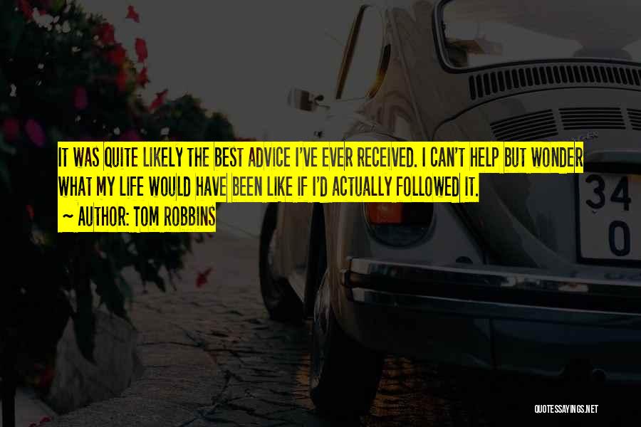 Tom Robbins Quotes: It Was Quite Likely The Best Advice I've Ever Received. I Can't Help But Wonder What My Life Would Have