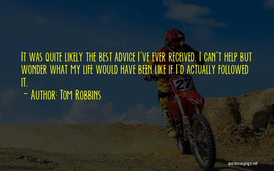 Tom Robbins Quotes: It Was Quite Likely The Best Advice I've Ever Received. I Can't Help But Wonder What My Life Would Have