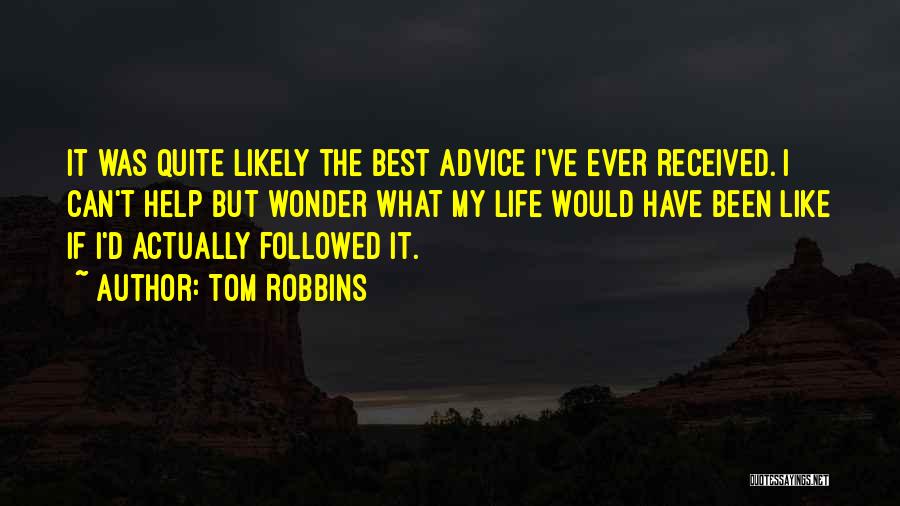 Tom Robbins Quotes: It Was Quite Likely The Best Advice I've Ever Received. I Can't Help But Wonder What My Life Would Have