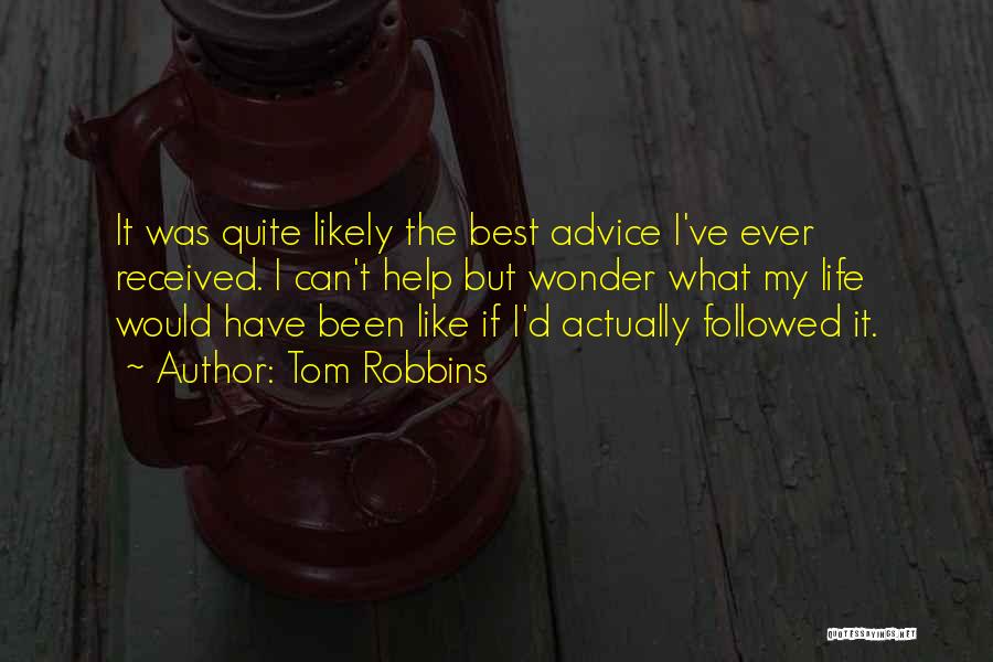 Tom Robbins Quotes: It Was Quite Likely The Best Advice I've Ever Received. I Can't Help But Wonder What My Life Would Have