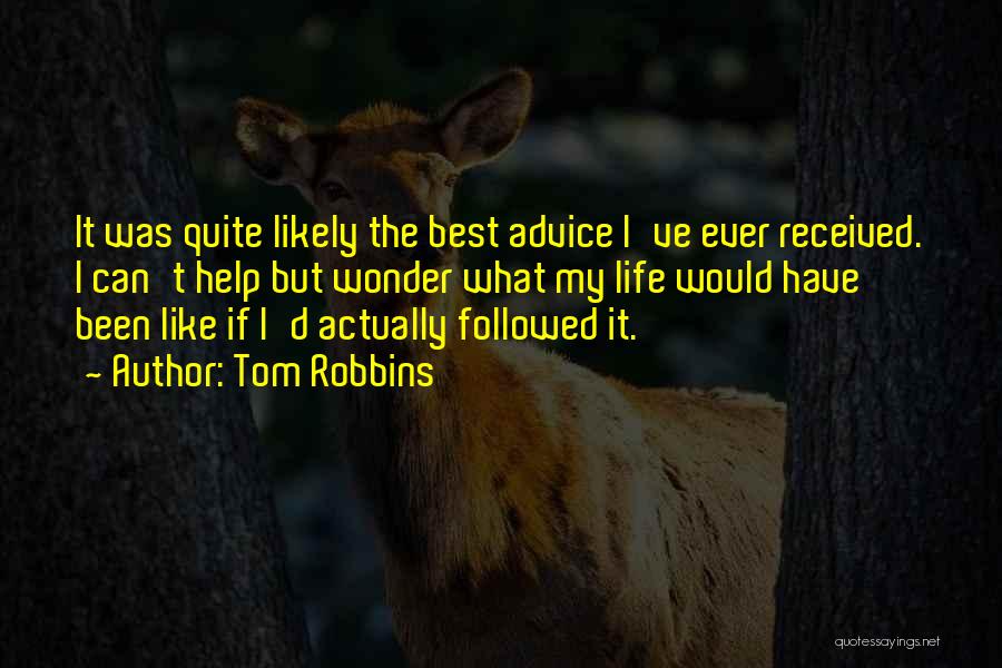 Tom Robbins Quotes: It Was Quite Likely The Best Advice I've Ever Received. I Can't Help But Wonder What My Life Would Have