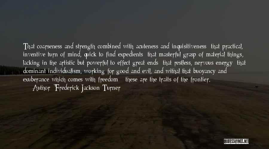 Frederick Jackson Turner Quotes: That Coarseness And Strength Combined With Acuteness And Inquisitiveness; That Practical, Inventive Turn Of Mind, Quick To Find Expedients; That