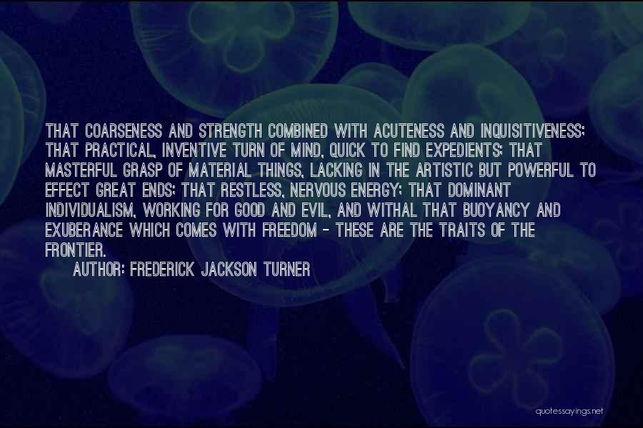 Frederick Jackson Turner Quotes: That Coarseness And Strength Combined With Acuteness And Inquisitiveness; That Practical, Inventive Turn Of Mind, Quick To Find Expedients; That