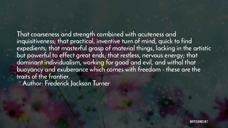 Frederick Jackson Turner Quotes: That Coarseness And Strength Combined With Acuteness And Inquisitiveness; That Practical, Inventive Turn Of Mind, Quick To Find Expedients; That