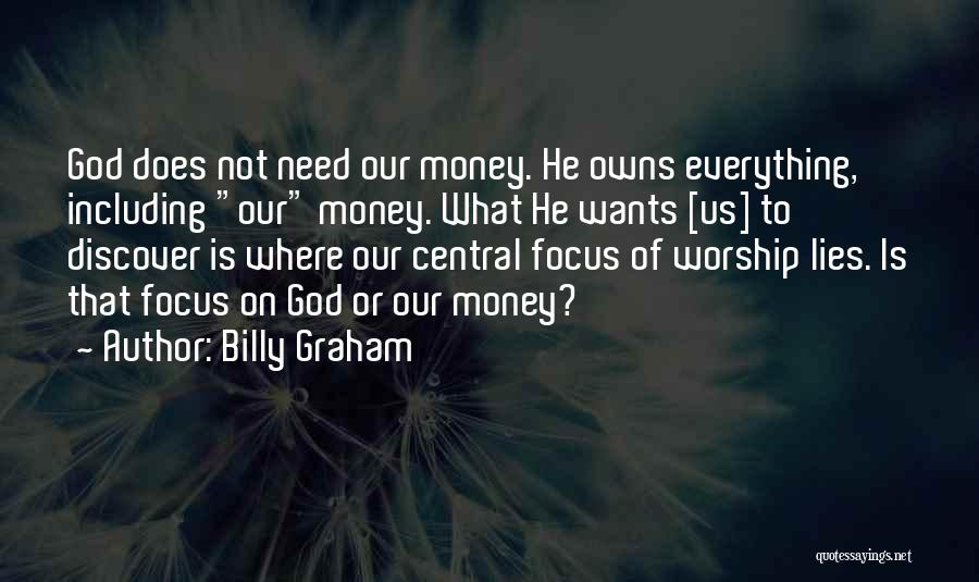 Billy Graham Quotes: God Does Not Need Our Money. He Owns Everything, Including Our Money. What He Wants [us] To Discover Is Where