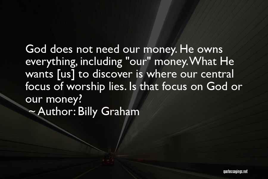 Billy Graham Quotes: God Does Not Need Our Money. He Owns Everything, Including Our Money. What He Wants [us] To Discover Is Where