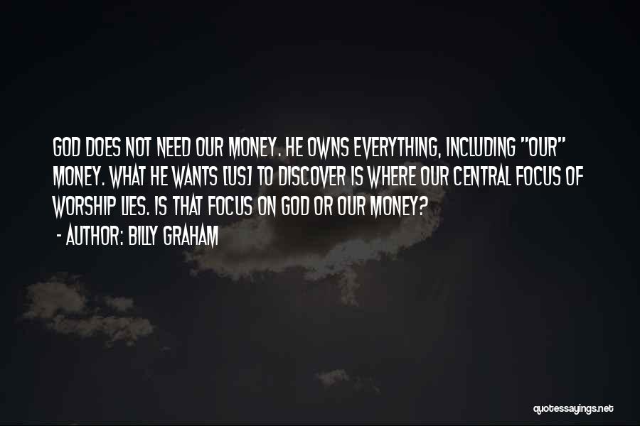 Billy Graham Quotes: God Does Not Need Our Money. He Owns Everything, Including Our Money. What He Wants [us] To Discover Is Where