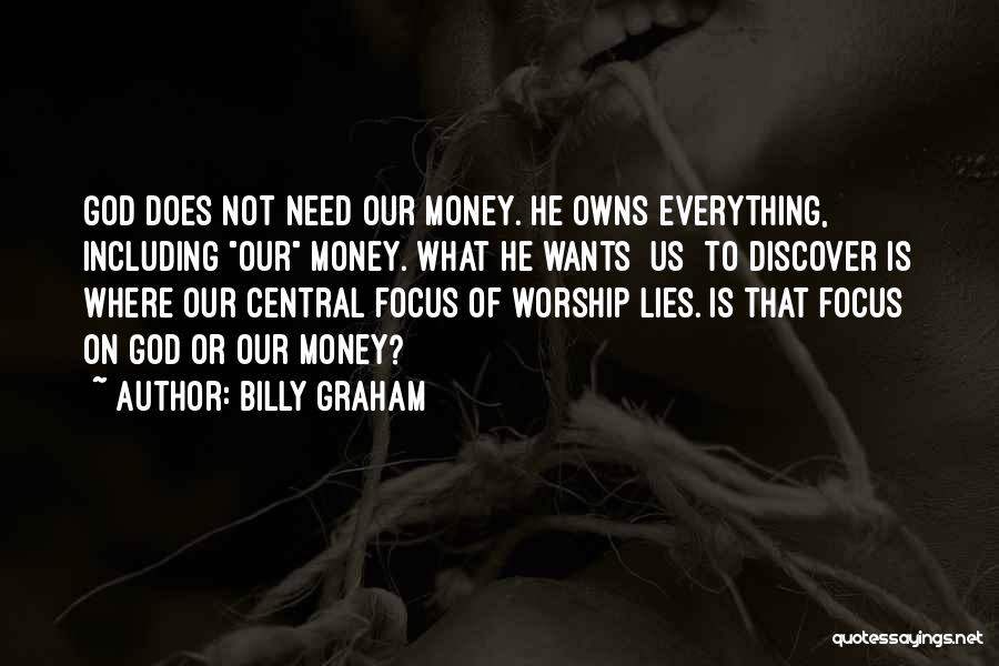 Billy Graham Quotes: God Does Not Need Our Money. He Owns Everything, Including Our Money. What He Wants [us] To Discover Is Where