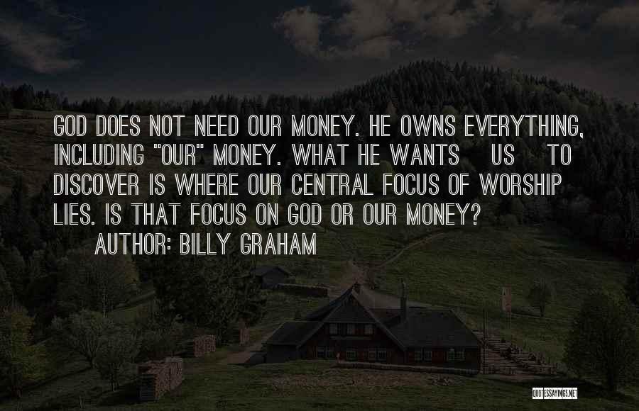 Billy Graham Quotes: God Does Not Need Our Money. He Owns Everything, Including Our Money. What He Wants [us] To Discover Is Where