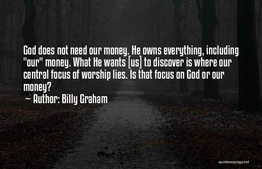 Billy Graham Quotes: God Does Not Need Our Money. He Owns Everything, Including Our Money. What He Wants [us] To Discover Is Where