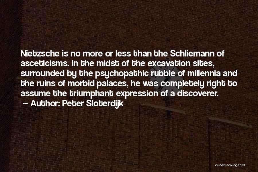 Peter Sloterdijk Quotes: Nietzsche Is No More Or Less Than The Schliemann Of Asceticisms. In The Midst Of The Excavation Sites, Surrounded By