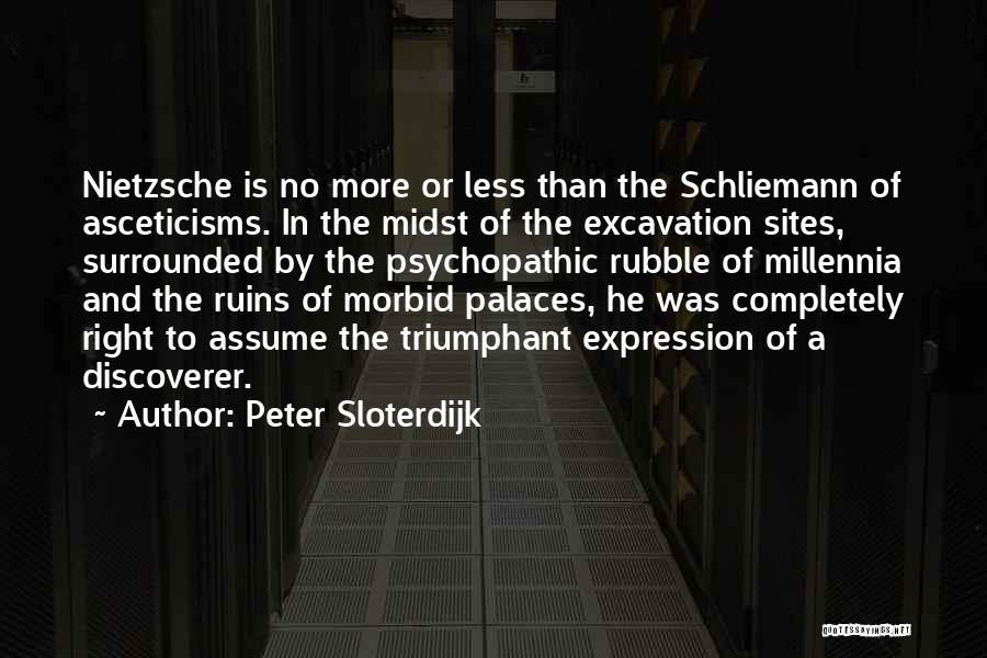 Peter Sloterdijk Quotes: Nietzsche Is No More Or Less Than The Schliemann Of Asceticisms. In The Midst Of The Excavation Sites, Surrounded By